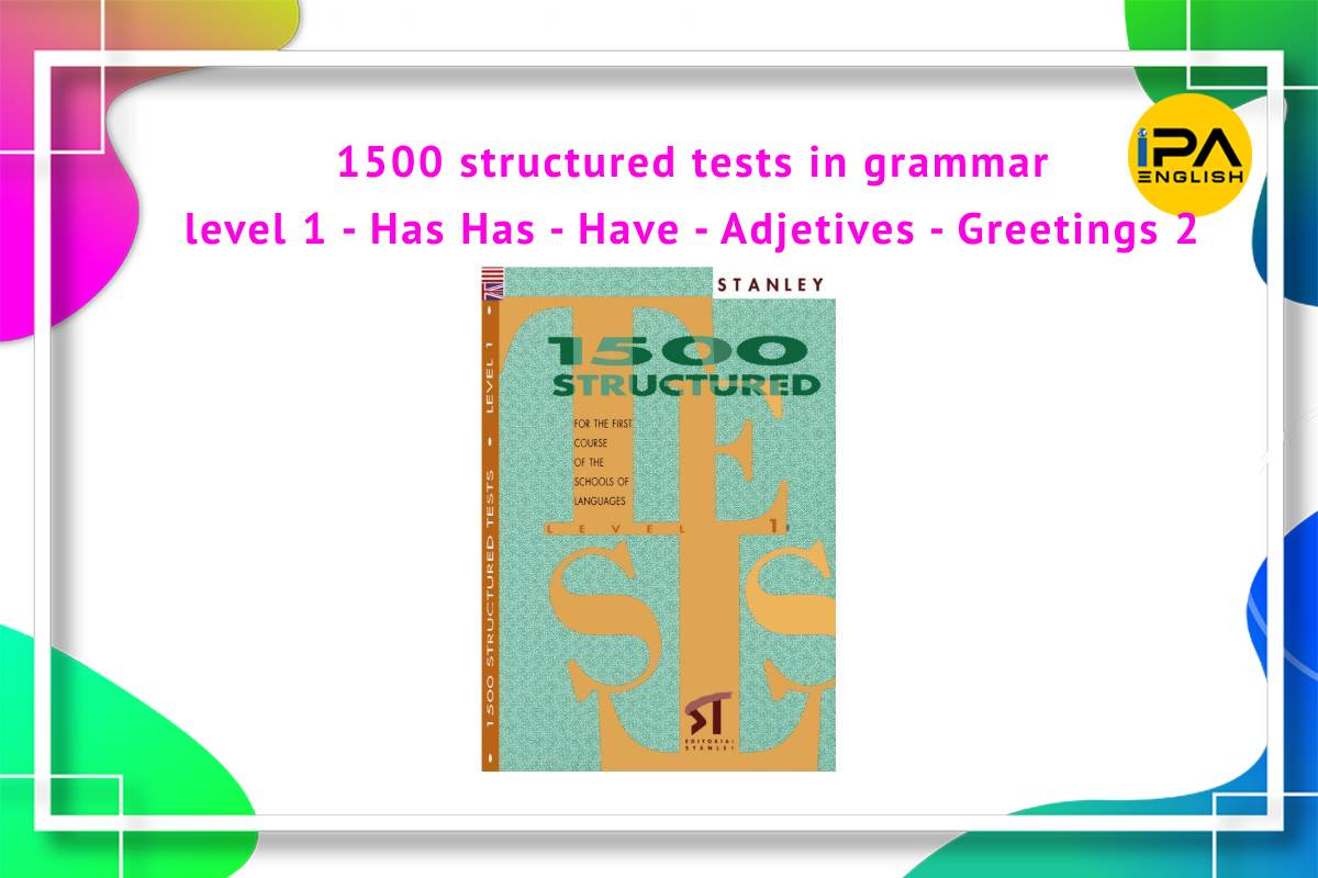 1500 structured tests in grammar level 1 – Has – Have – Adjetives – Greetings 2